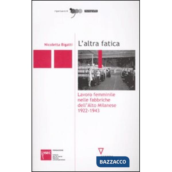 Altra fatica. Lavoro femminile nelle fabbriche dell'Alto Milanese 1922-1943 (L')