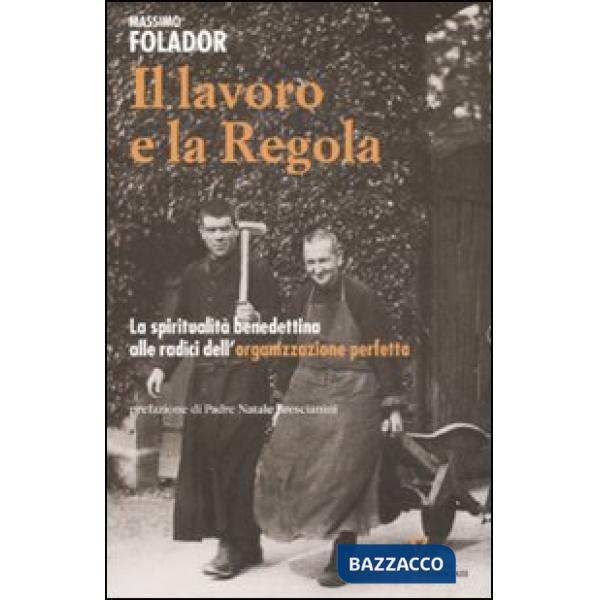 Lavoro e la Regola. La spiritualità benedettina alle radici dell'organizzazione perfetta (Il)