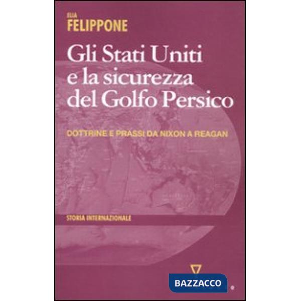 Stati Uniti e la sicurezza del Golfo Persico. Dottrine e prassi da Nixon a Reagan (Gli)