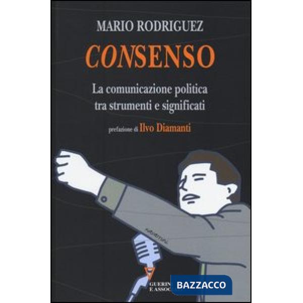 Consenso. La comunicazione politica tra strumenti e significati