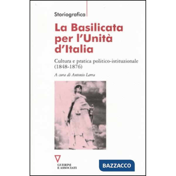Basilicata per l'Unità d'Italia. Cultura e pratica politico-istituzionale (1848-1876) (La)