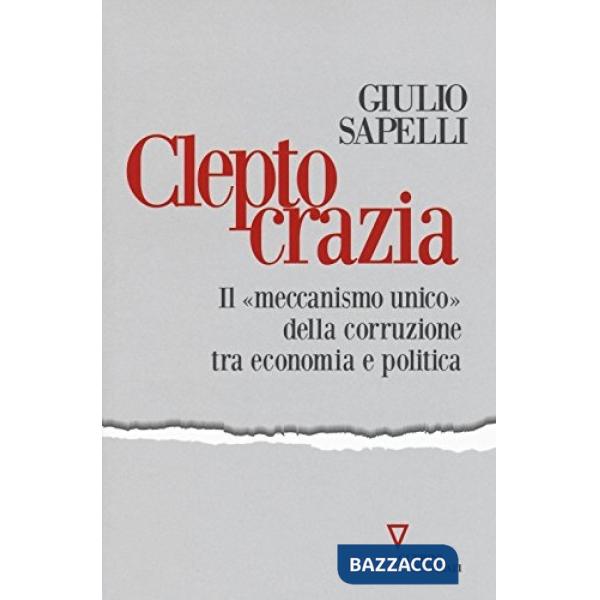 Cleptocrazia. Il «meccanismo unico» della corruzione tra economia e politica