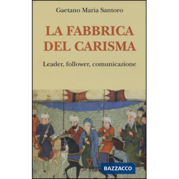 Fabbrica del carisma. Leader, follower, comunicazione (La)