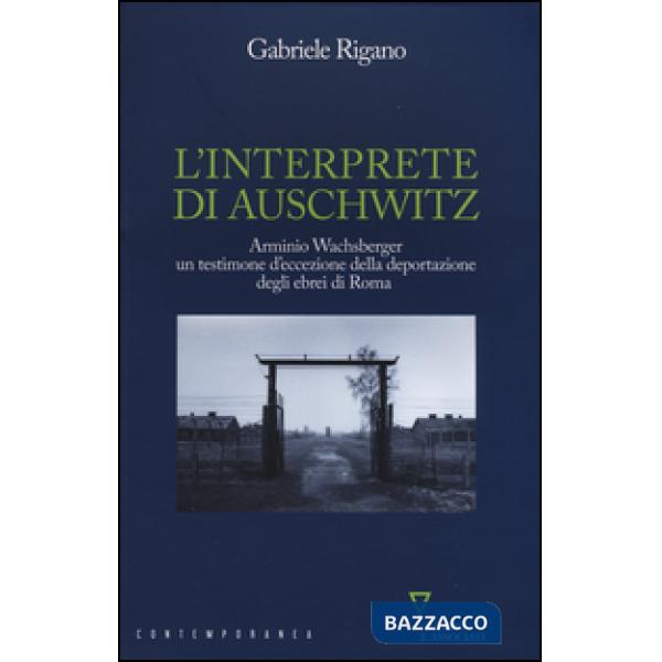 Interprete di Auschwitz. Arminio Wachsberger, un testimone d'eccezione della deportazione degli ebrei di Roma (L')