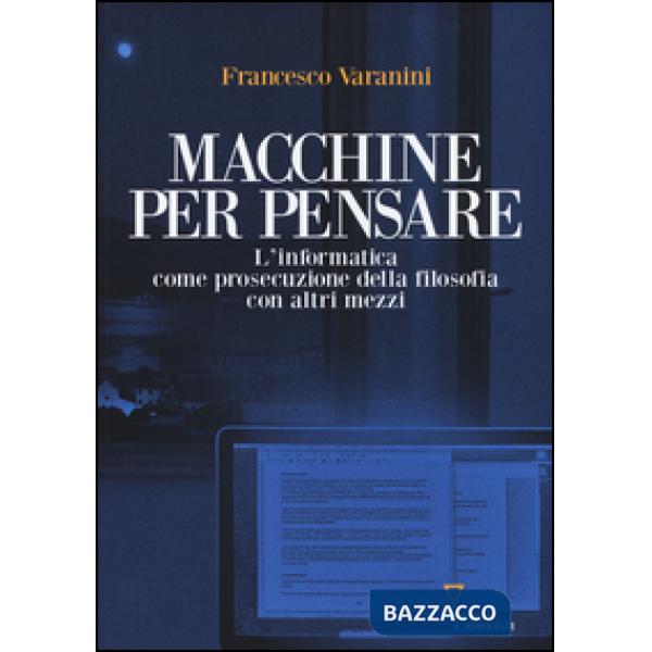 Macchine per pensare. L'informatica come prosecuzione della filosofia con altri mezzi. Trattato di informatica umanistica. Vol. 