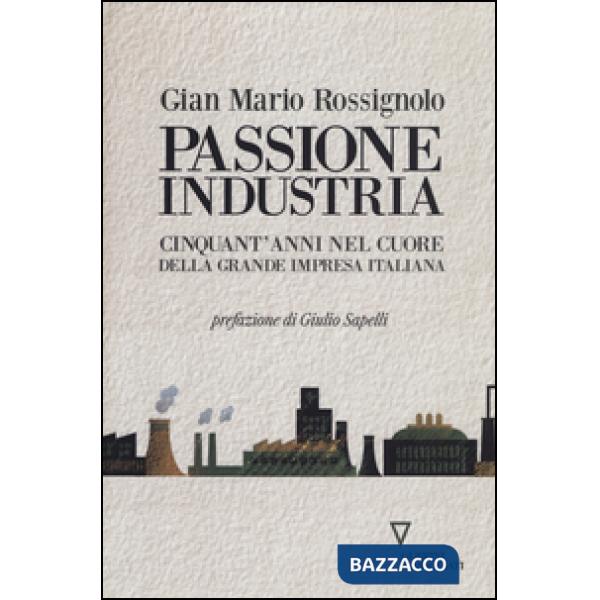 Passione industria. Cinquant'anni nel cuore della grande impresa italiana