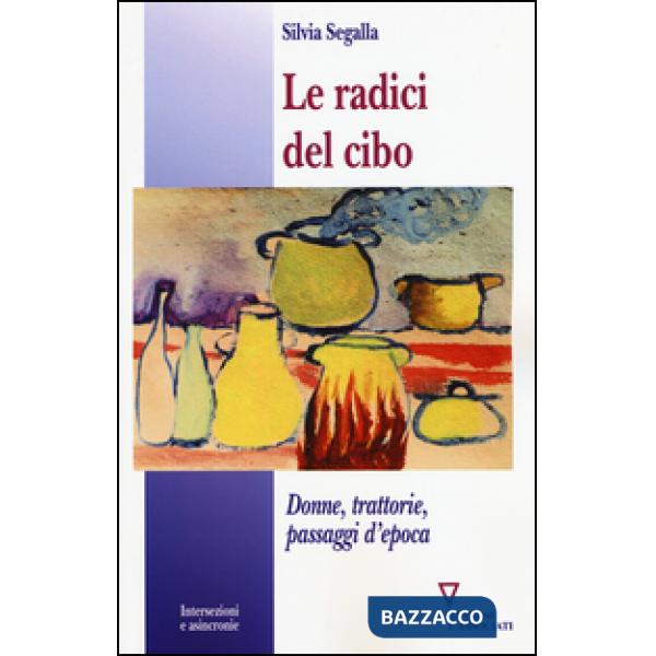 Radici del cibo. Donne, trattorie, passaggi d'epoca (Le)