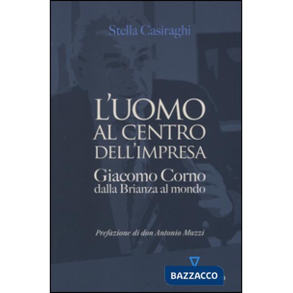 Uomo al centro dell'impresa. Giacomo Corno dalla Brianza al mondo (L')