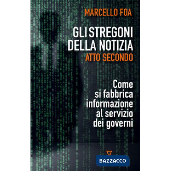 Stregoni della notizia. Atto secondo. Come si fabbrica informazione al servizio dei governi (Gli)