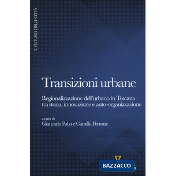 Transizioni urbane. Regionalizzazione dell'urbano in Toscana tra storia, innovazione e auto-organizzazione