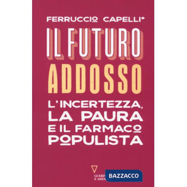 Futuro addosso. L'incertezza, la paura e il farmaco populista (Il)