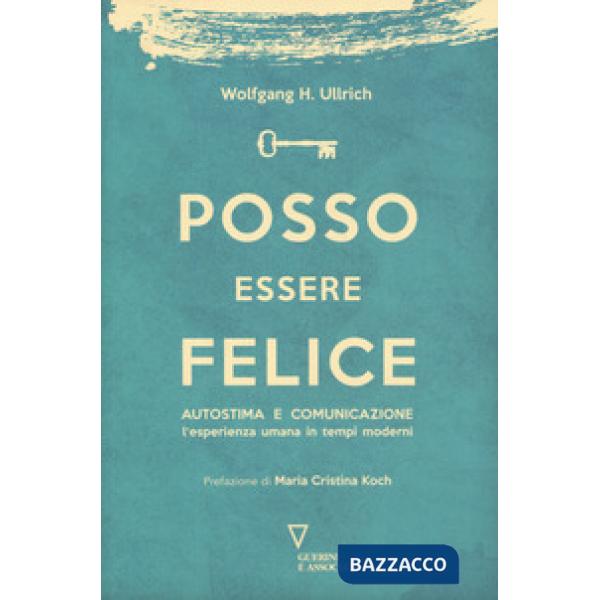 Posso essere felice. Autostima e comunicazione. L'esperienza umana in tempi moderni