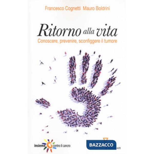 Ritorno alla vita. Conoscere, prevenire, sconfiggere il tumore