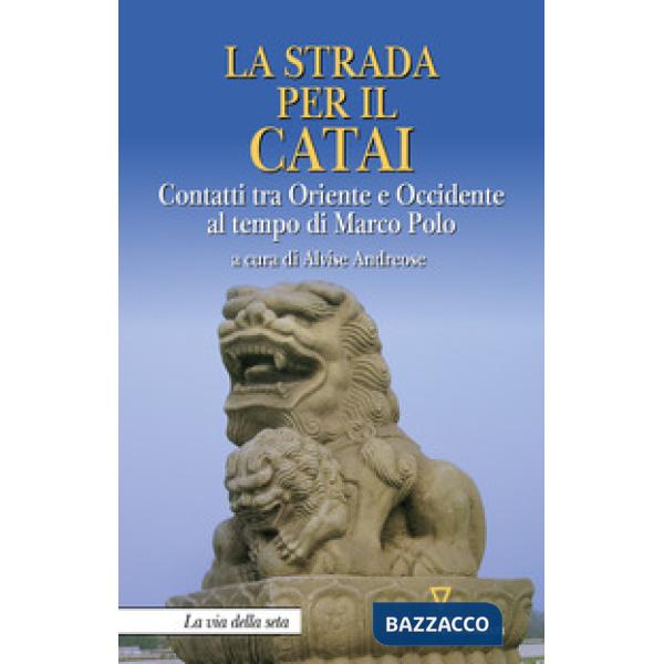 Strada per il Catai. Contatti tra Oriente e Occidente al tempo di Marco Polo (La)