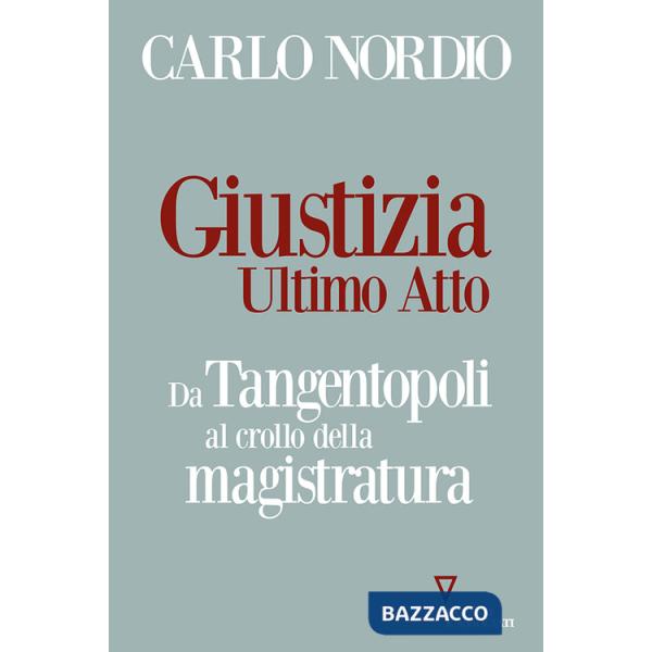 Giustizia. Ultimo atto. Da Tangentopoli al crollo della magistratura