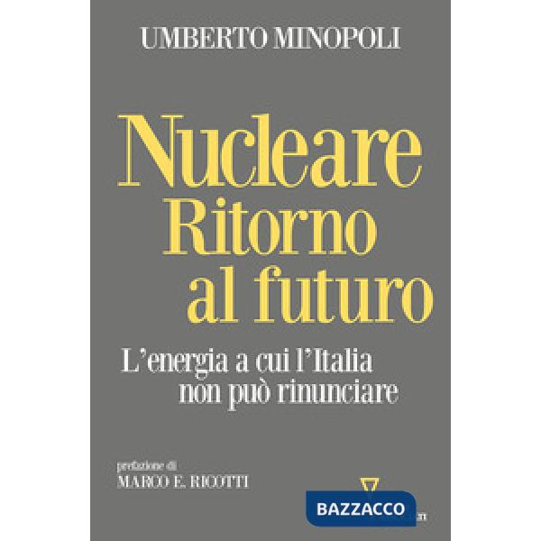 Nucleare. Ritorno al futuro. L'energia a cui l'Italia non può rinunciare