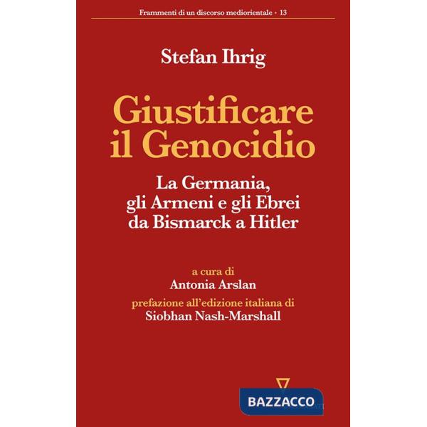Giustificare il genocidio. La Germania, gli Armeni e gli Ebrei da Bismarck a Hitler