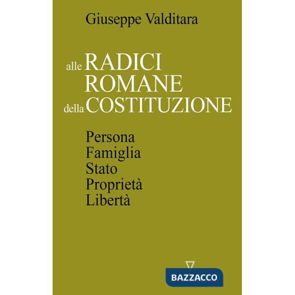 Alle radici romane della Costituzione. Persona, famiglia, Stato, proprietà, libertà