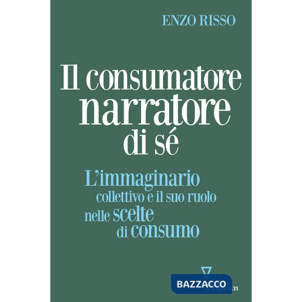 Consumatore narratore di sé. L'immaginario collettivo e il suo ruolo nelle scelte di consumo (Il)