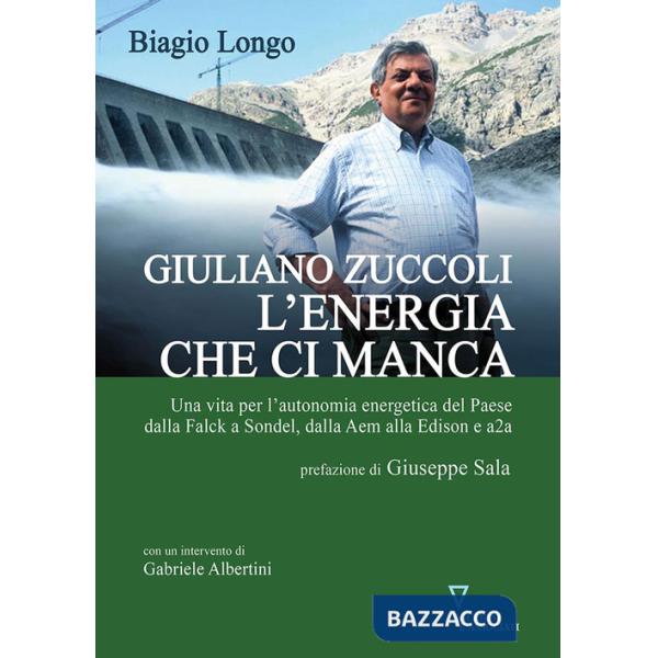 Giuliano Zuccoli. L'energia che ci manca. Una vita per l'autonomia energetica del Paese dalla Falck a Sondel, dalla Aem alla Edi