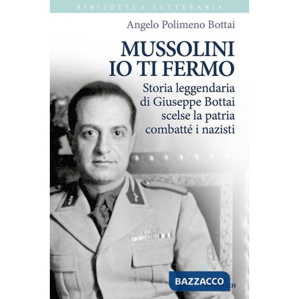 Mussolini io ti fermo. Storia leggendaria di Giuseppe Bottai scelse la patria combatté i nazisti