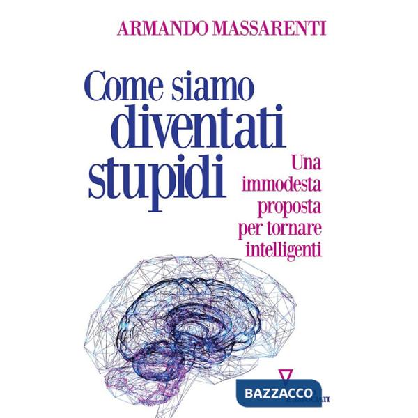 Come siamo diventati stupidi. Una immodesta proposta per tornare intelligenti