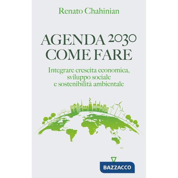Agenda 2030. Come fare. Integrare crescita economica, sviluppo sociale e sostenibilità ambientale