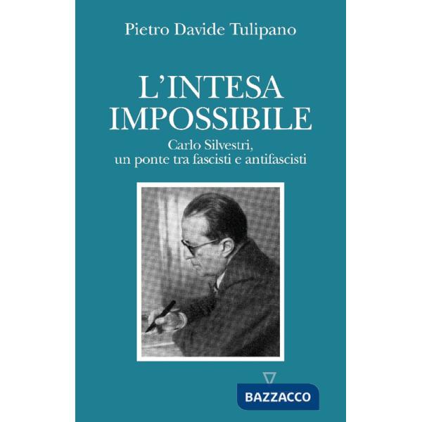 Intesa impossibile. Carlo Silvestri, un ponte tra fascisti e antifascisti (L')