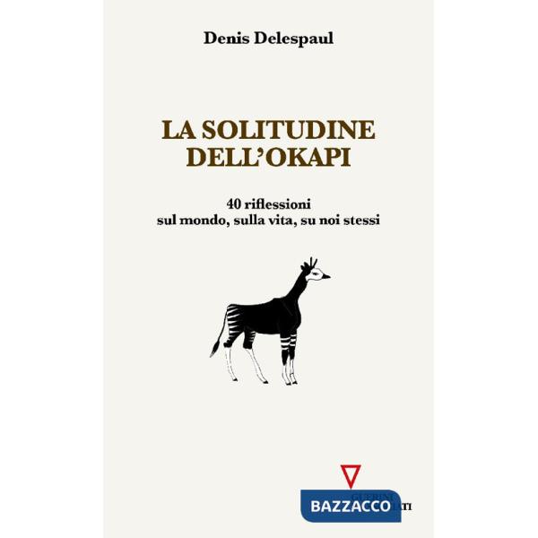 Solitudine dell'Okapi. 40 riflessioni sul mondo, sulla vita, su noi stessi (La)