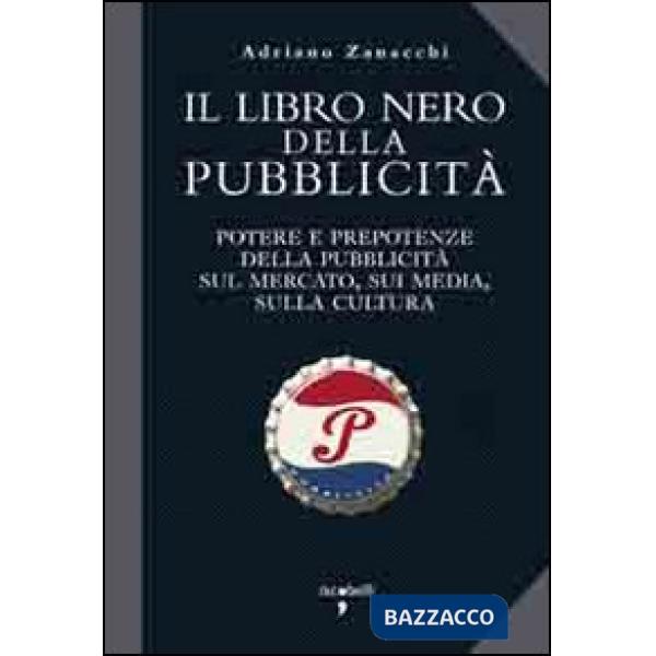 Libro nero della pubblicità. Potere e prepotenze della pubblicità sul mercato, sui media, sulla cultura (Il)
