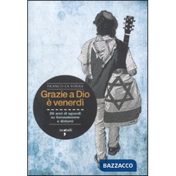 Grazie a Dio è venerdì. 20 anni di sguardi su Gerusalemme e dintorni