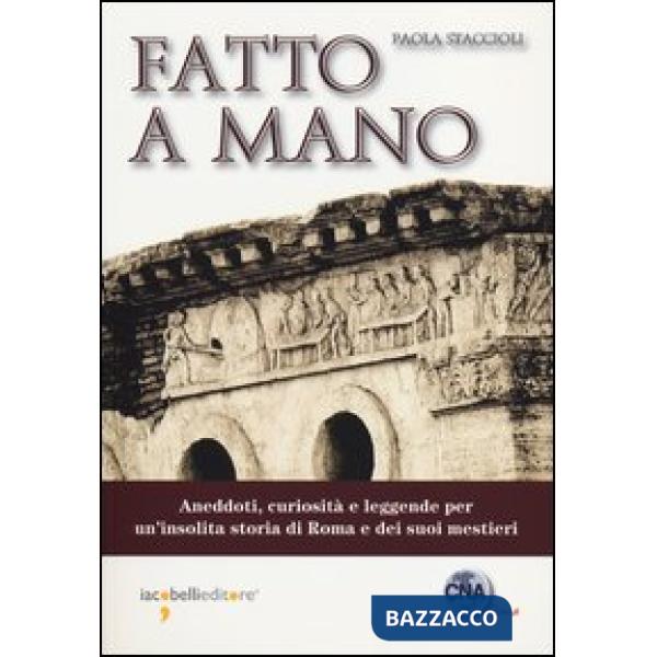 Fatto a mano. Aneddoti, curiosità e leggende per un'insolita storia di Roma e de