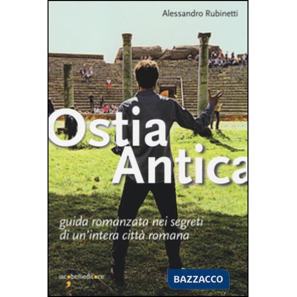 Ostia antica. Guida romanzata nei segreti di un'intera città romana