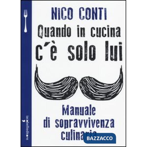 Quando in cucina c'è solo lui. Manuale di sopravvivenza culinaria