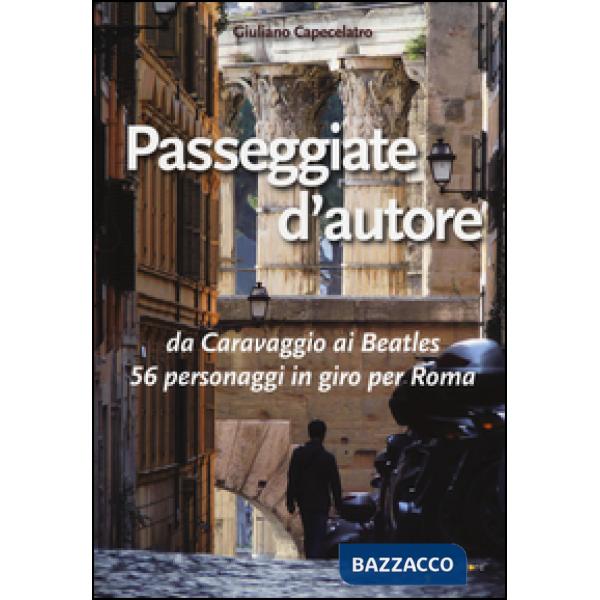 Passeggiate d'autore. da Caravaggio ai Beatles 56 personaggi in giro per Roma