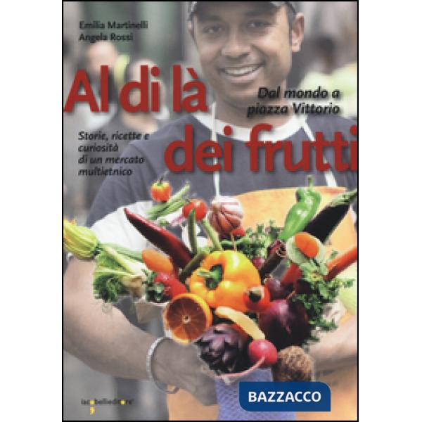Al di là dei frutti. Dal mondo a Piazza Vittorio. Storie, ricette e curiosità di un mercato multietnico