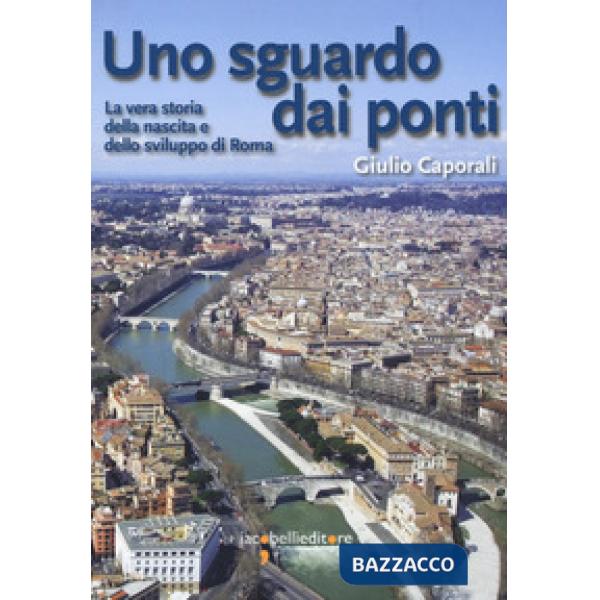 Sguardo dai ponti. La vera storia della nascita e dello sviluppo di Roma (Uno)