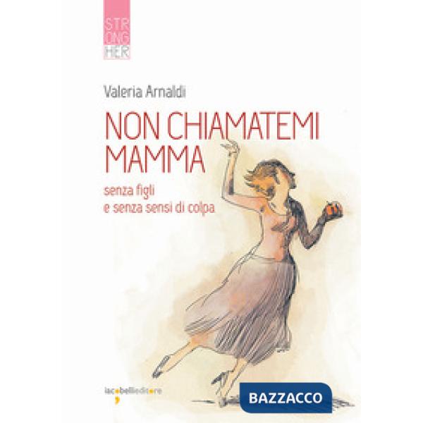 Non chiamatemi mamma. Senza figli e senza sensi di colpa