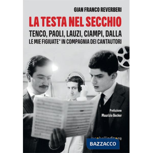 Testa nel secchio. Tenco, Paoli, Lauzi, Ciampi, Dalla. Le mie «figiuate» in comp