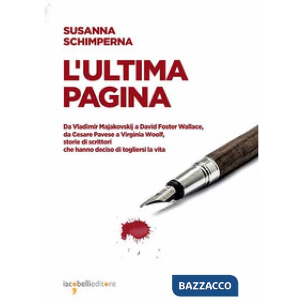 Ultima pagina. Da Vladimir Majakovskij a David Foster Wallace, da Cesare Pavese a Virginia Woolf, storie di scrittori che hanno 