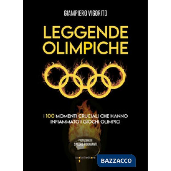 Leggende Olimpiche. I 100 momenti cruciali che hanno infiammato i giochi olimpici