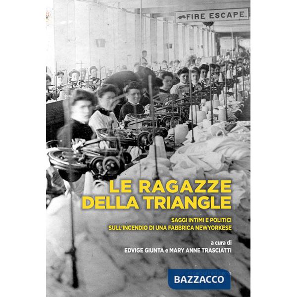 Ragazze della Triangle. Saggi intimi e politici sull'incendio di una fabbrica newyorkese (Le)