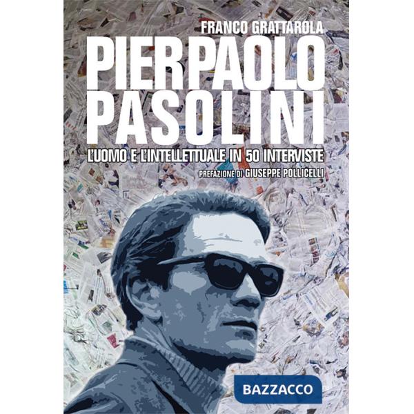 Pier Paolo Pasolini. L'uomo e l'intellettuale in 50 interviste