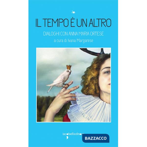 Tempo è un altro. Dialoghi con Anna Maria Ortese (Il)