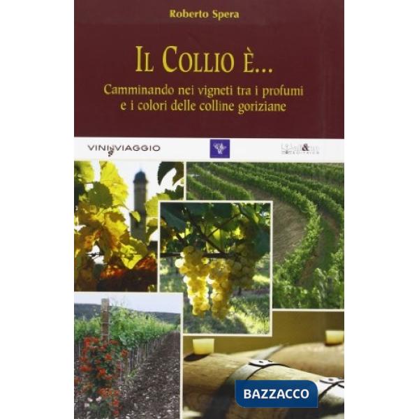 Collio è... Camminando nei vigneti tra i profumi e i colori delle colline goriziane (Il)