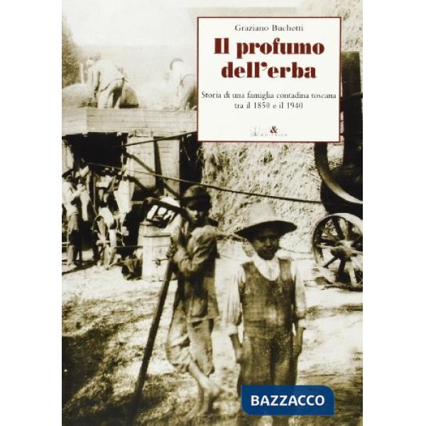 Profumo dell'erba. Storia di una famiglia contadina toscana tra il 1850 e il 1940 (Il)
