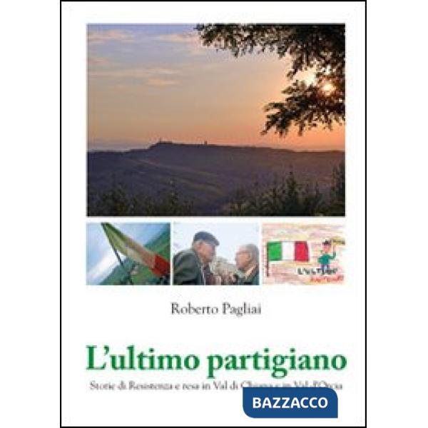 Ultimo partigiano. Storie di Resistenza in Val di Chiana e Val d'Orcia (L')