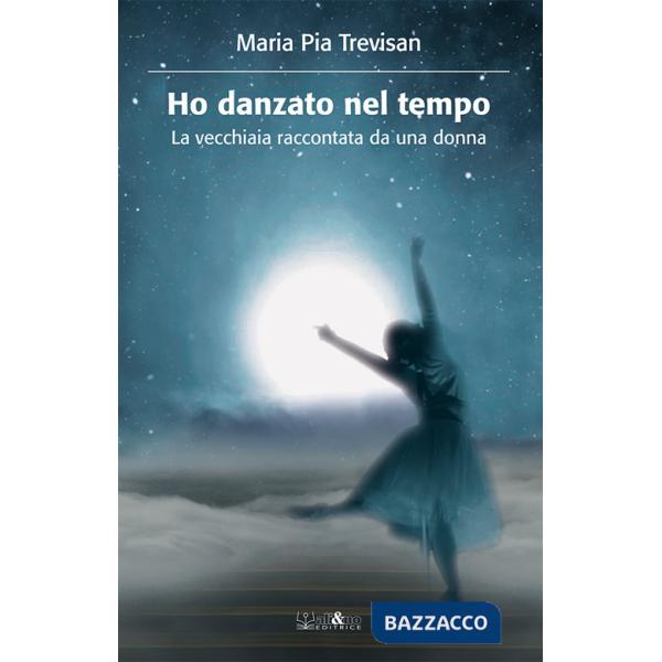 Ho danzato nel tempo. La vecchiaia raccontata da una donna