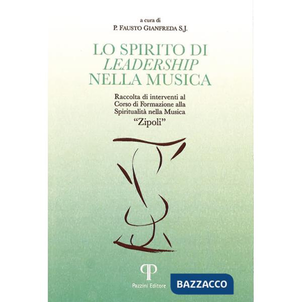 Spirito di leadership nella musica. Raccolta di interventi al corso di formazione Spiritualità nella musica «Zipoli» (Lo)