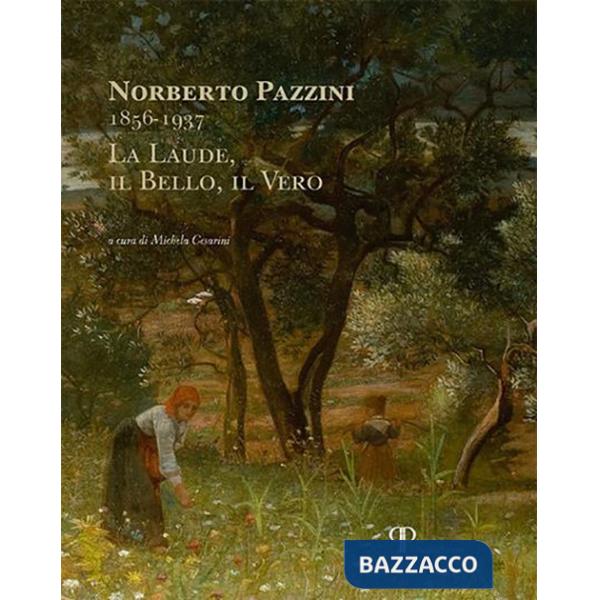 Norberto Pazzini 1856-1937. La laude, il bello, il vero